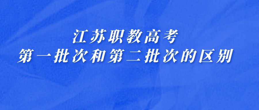 江苏职教高考第一批次和第二批次的区别