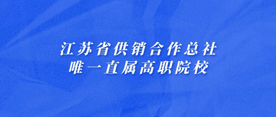 职教高考院校选择 | 江苏省供销合作总社唯一直属高职院校
