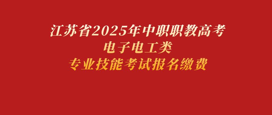 关于2025年江苏省中职职教高考电子电工类技能考试报名缴费的通知