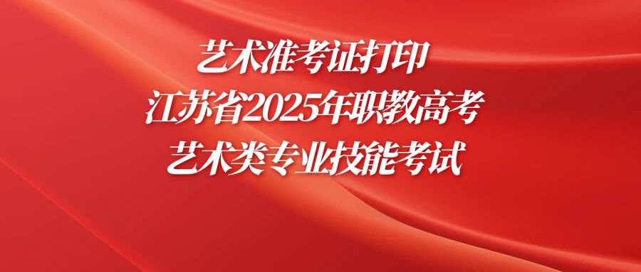 艺术准考证打印 | 江苏省2025年职教高考艺术类专业技能考试