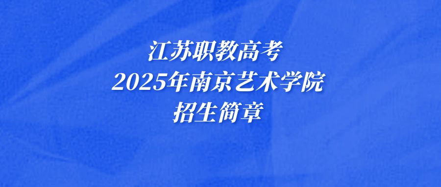 江苏职教高考 | 2025年南京艺术学院招生简章