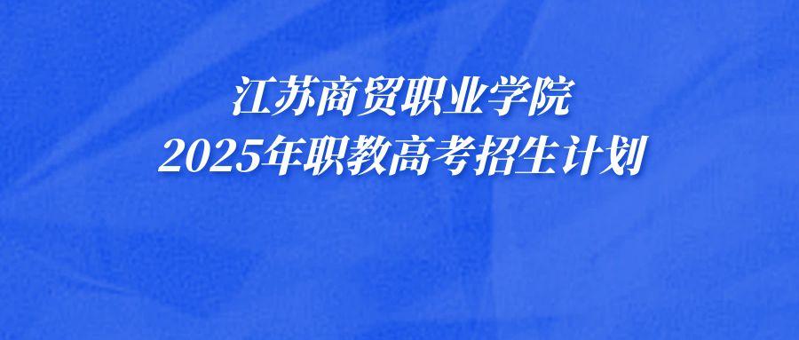 2025年职教高考 | 江苏商贸职业学院招生计划扩招120人